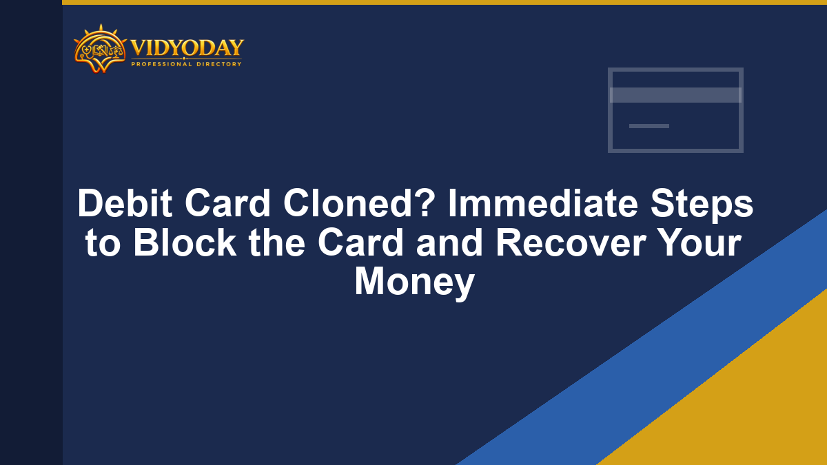 Debit Card Cloned? Immediate Steps to Block the Card and Recover Your Money