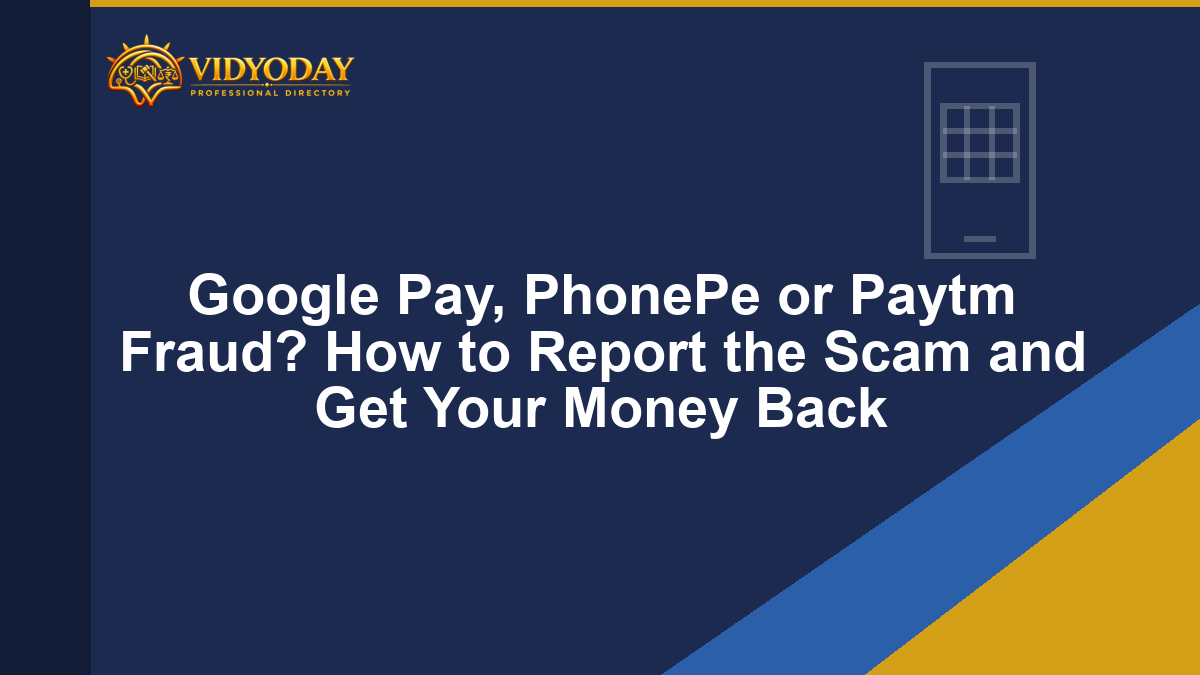 Google Pay, PhonePe or Paytm Fraud? How to Report the Scam and Get Your Money Back